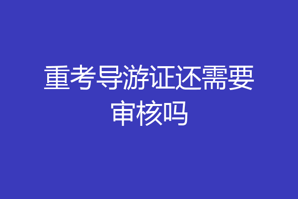 重考导游证还需要审核吗