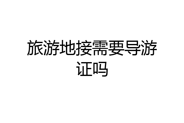 旅游地接需要导游证吗
