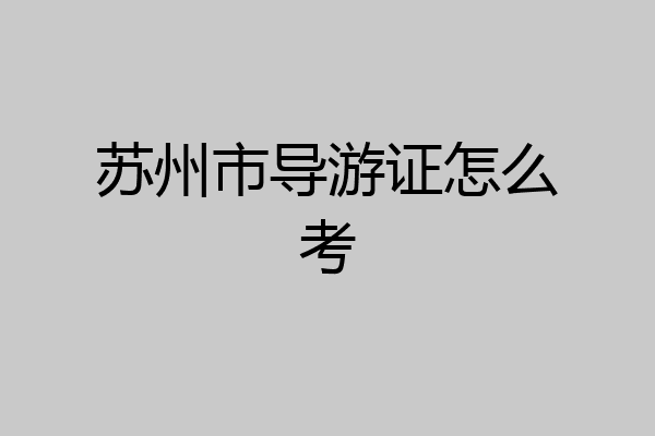 苏州市导游证怎么考