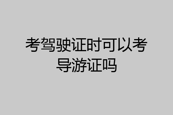 考驾驶证时可以考导游证吗