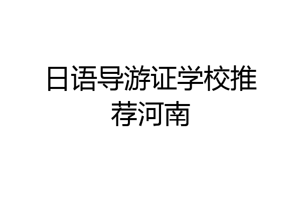 日语导游证学校推荐河南