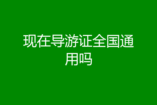 现在导游证全国通用吗