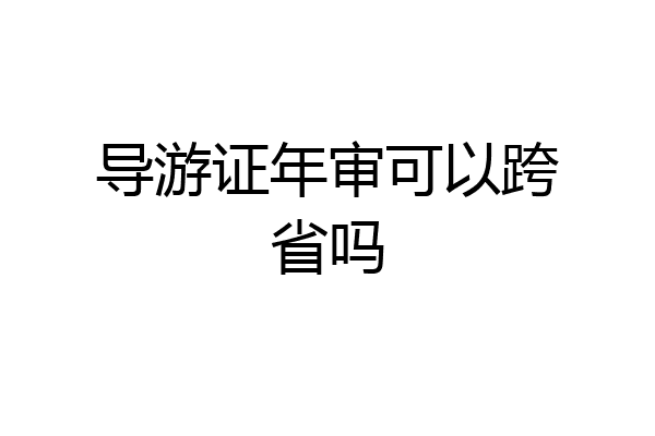 导游证年审可以跨省吗