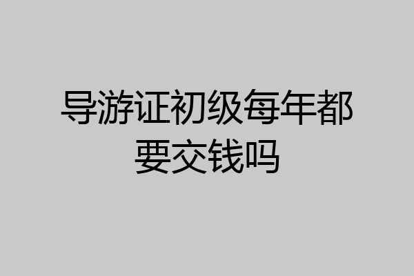 导游证初级每年都要交钱吗