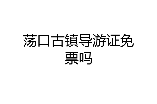 荡口古镇导游证免票吗