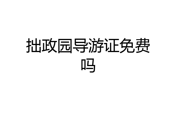 拙政园导游证免费吗
