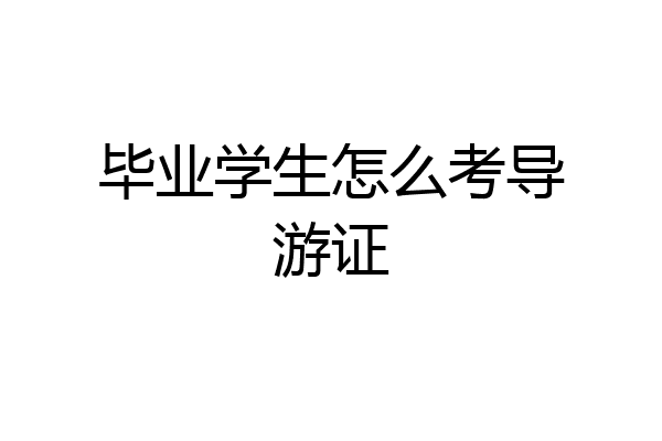 毕业学生怎么考导游证