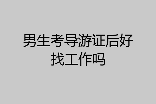 男生考导游证后好找工作吗