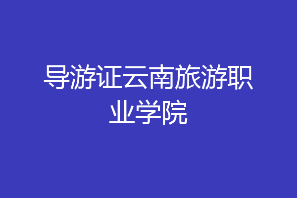 导游证云南旅游职业学院