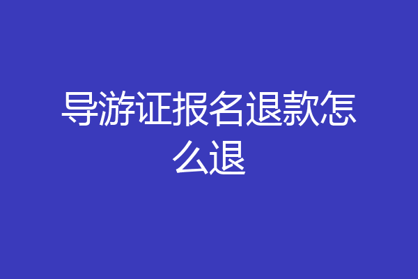 导游证报名退款怎么退