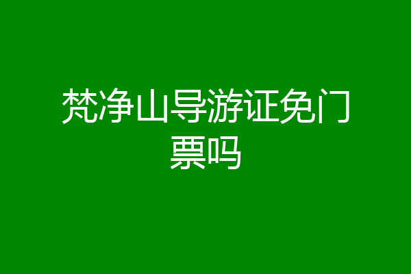 梵净山导游证免门票吗