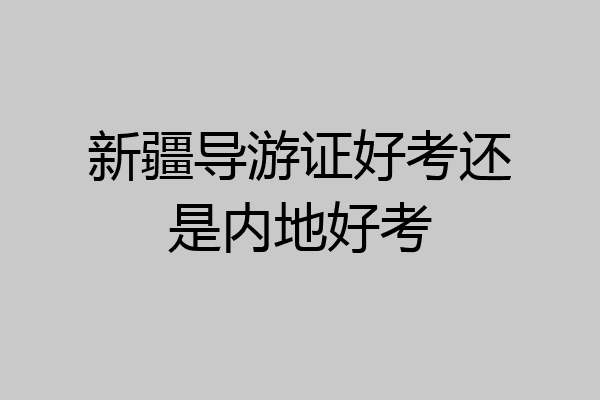 新疆导游证好考还是内地好考