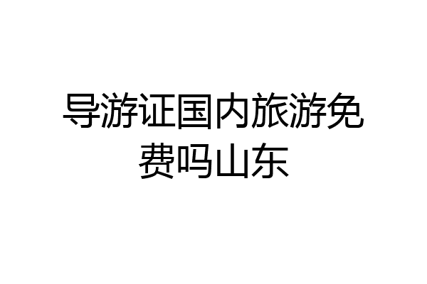 导游证国内旅游免费吗山东