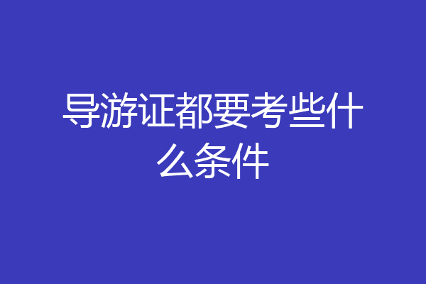 导游证都要考些什么条件