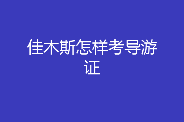 佳木斯怎样考导游证