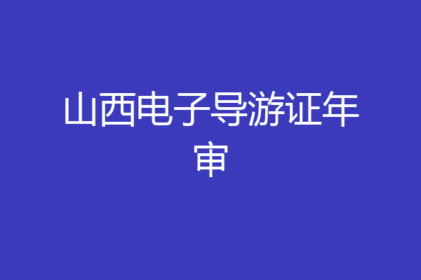 山西电子导游证年审