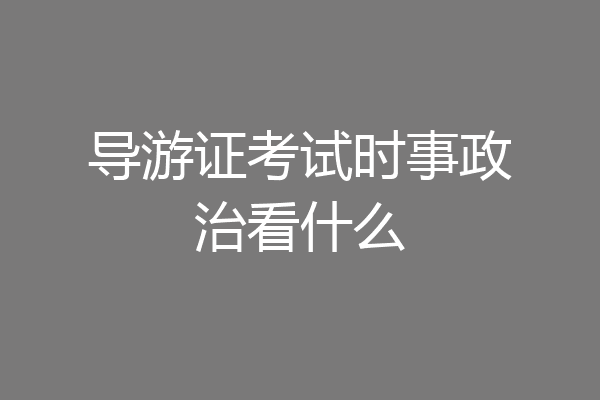 导游证考试时事政治看什么