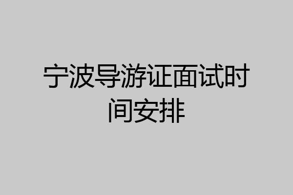 宁波导游证面试时间安排