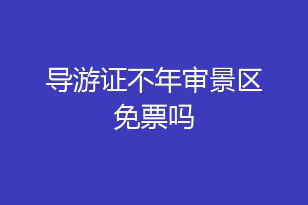 导游证不年审景区免票吗
