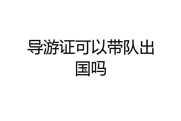 导游证可以带队出国吗