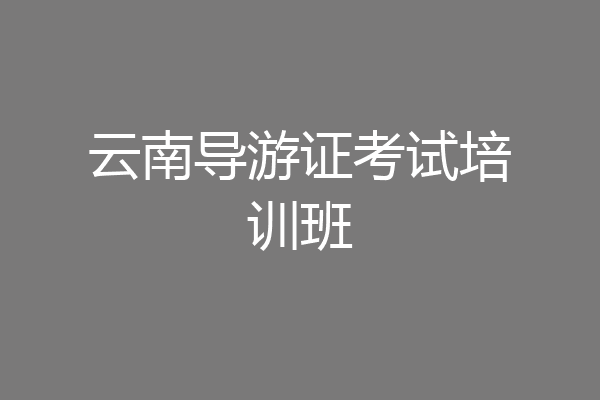 云南导游证考试培训班