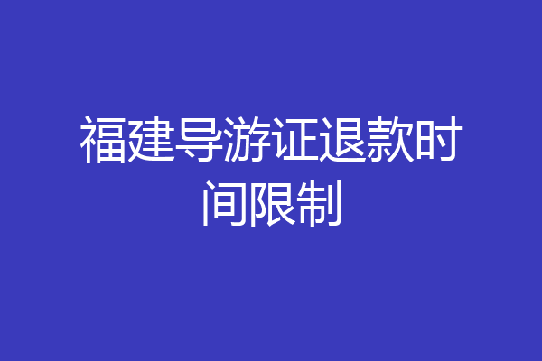 福建导游证退款时间限制