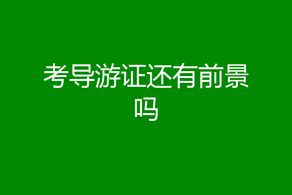 考导游证还有前景吗