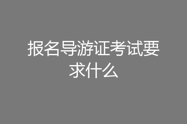 报名导游证考试要求什么