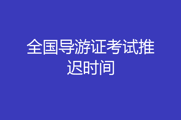 全国导游证考试推迟时间