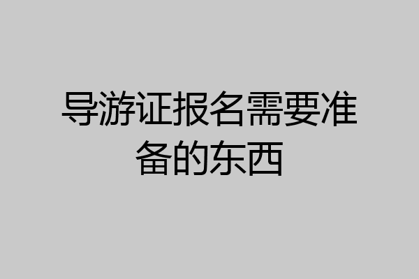 导游证报名需要准备的东西
