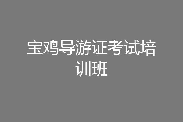 宝鸡导游证考试培训班