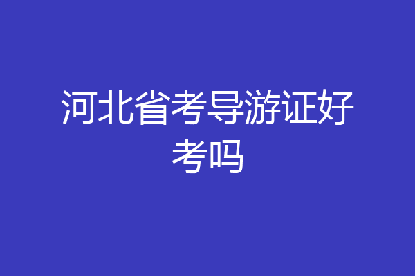 河北省考导游证好考吗