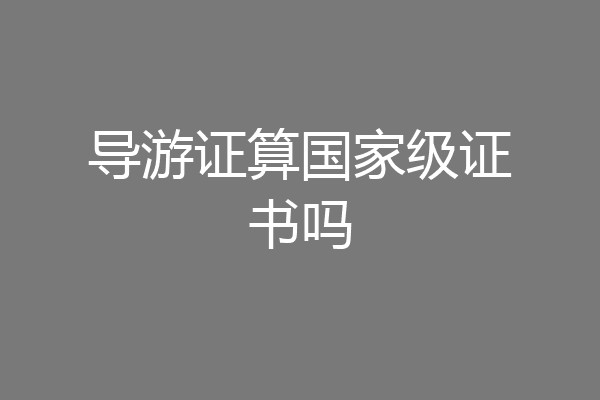导游证算国家级证书吗