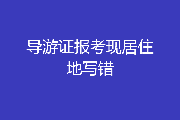 导游证报考现居住地写错