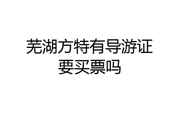 芜湖方特有导游证要买票吗