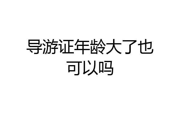 导游证年龄大了也可以吗