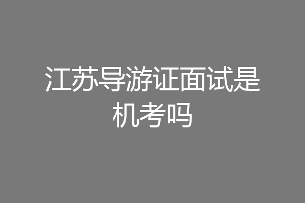 江苏导游证面试是机考吗