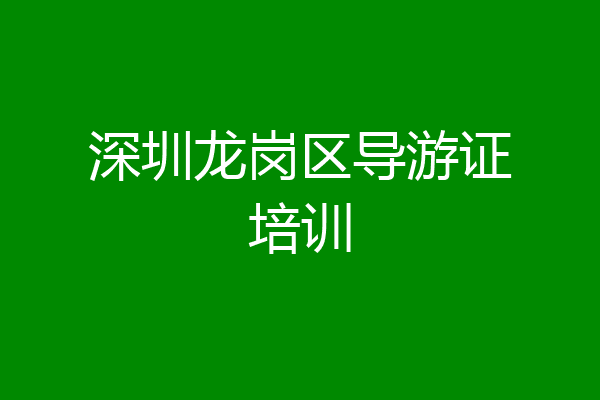 深圳龙岗区导游证培训