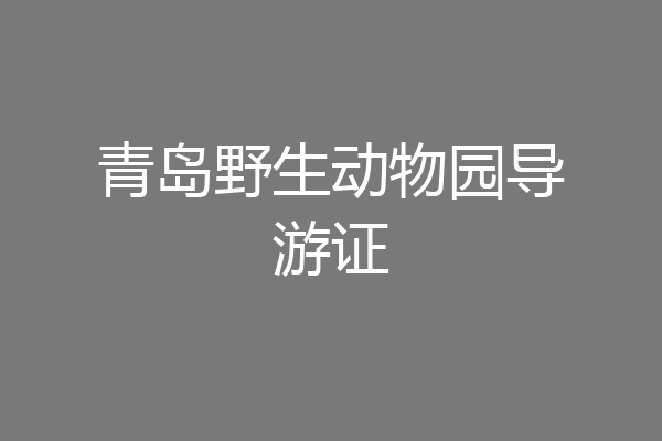 青岛野生动物园导游证