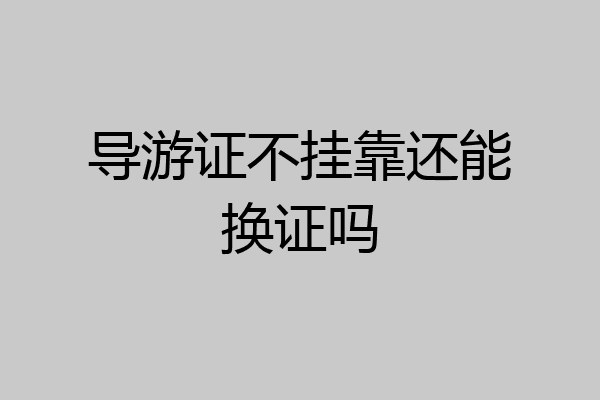 导游证不挂靠还能换证吗