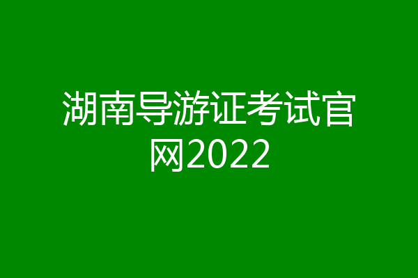 湖南导游证考试官网2022