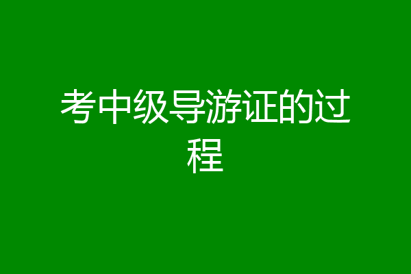 考中级导游证的过程