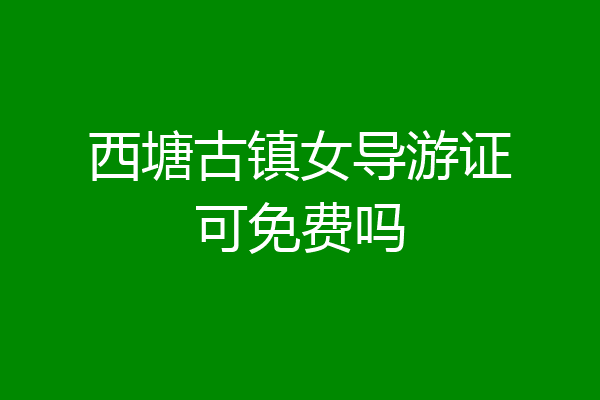 西塘古镇女导游证可免费吗