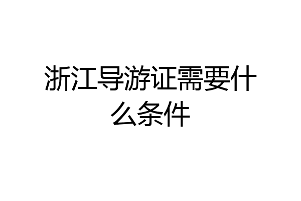 浙江导游证需要什么条件