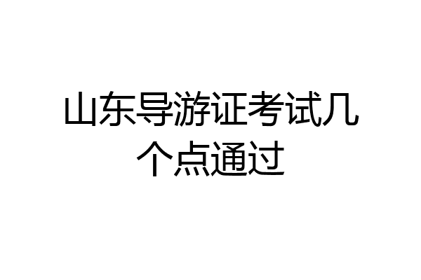 山东导游证考试几个点通过