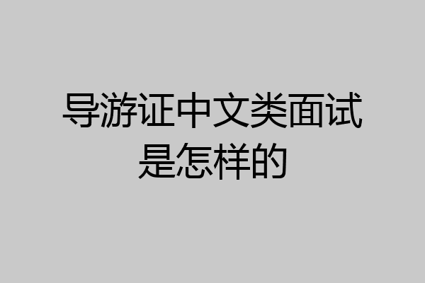 导游证中文类面试是怎样的