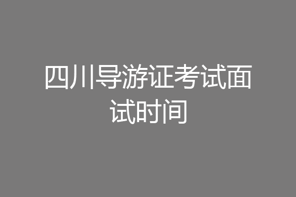 四川导游证考试面试时间