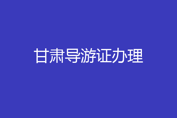 甘肃导游证办理