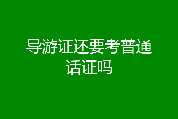 导游证还要考普通话证吗