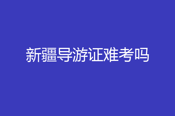 新疆导游证难考吗